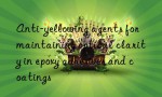 Anti-yellowing agents for maintaining optical clarity in epoxy adhesives and coatings