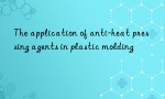 The application of anti-heat pressing agents in plastic molding