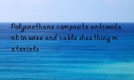 Polyurethane composite antioxidant in wire and cable sheathing materials