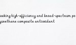 Seeking high-efficiency and broad-spectrum polyurethane composite antioxidant