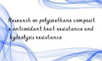 Research on polyurethane composite antioxidant heat resistance and hydrolysis resistance
