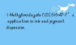 1-Methylimidazole CAS 616-47-7’s application in ink and pigment dispersion