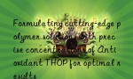 Formulating cutting-edge polymer solutions with precise concentrations of Antioxidant THOP for optimal results