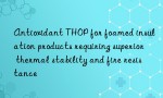 Antioxidant THOP for foamed insulation products requiring superior thermal stability and fire resistance
