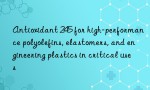 Antioxidant 245 for high-performance polyolefins, elastomers, and engineering plastics in critical uses