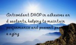 Antioxidant DHOP in adhesives and sealants, helping to maintain performance and prevent premature aging