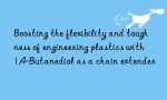 Boosting the flexibility and toughness of engineering plastics with 1,4-Butanediol as a chain extender