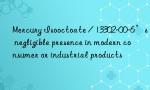 Mercury Isooctoate / 13302-00-6’s negligible presence in modern consumer or industrial products