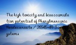 The high toxicity and bioaccumulation potential of Phenylmercuric Neodecanoate / 26545-49-3 in ecosystems
