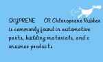 SKYPRENE® CR Chloroprene Rubber is commonly found in automotive parts, building materials, and consumer products