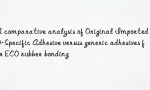 A comparative analysis of Original Imported ECO-Specific Adhesive versus generic adhesives for ECO rubber bonding