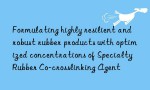 Formulating highly resilient and robust rubber products with optimized concentrations of Specialty Rubber Co-crosslinking Agent