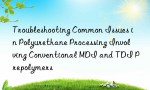 Troubleshooting Common Issues in Polyurethane Processing Involving Conventional MDI and TDI Prepolymers
