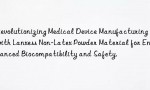 Revolutionizing Medical Device Manufacturing with Lanxess Non-Latex Powder Material for Enhanced Biocompatibility and Safety.