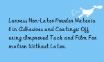 Lanxess Non-Latex Powder Material in Adhesives and Coatings: Offering Improved Tack and Film Formation Without Latex.