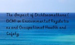 The Impact of Dichloromethane (DCM) on Environmental Regulations and Occupational Health and Safety.