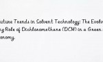 Future Trends in Solvent Technology: The Evolving Role of Dichloromethane (DCM) in a Green Economy.