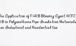The Application of F141B Blowing Agent HCFC-141B in Polyurethane Pipe Insulation Materials for Industrial and Residential Use