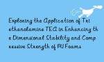 Exploring the Application of Triethanolamine TEA in Enhancing the Dimensional Stability and Compressive Strength of PU Foams