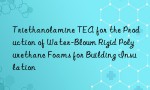 Triethanolamine TEA for the Production of Water-Blown Rigid Polyurethane Foams for Building Insulation