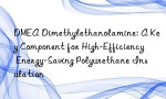 DMEA Dimethylethanolamine: A Key Component for High-Efficiency Energy-Saving Polyurethane Insulation