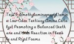 Tris(3-dimethylaminopropyl)amine: Low-Odor Tertiary Amine Catalyst Promoting a Balanced Urethane and Urea Reaction in Flexible and Rigid Foams
