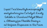 Liquid Tris(dimethylaminopropyl)hexahydrotriazine Catalyst: Easily Soluble in Standard Polyol Blends, Allowing for Flexible Dosing and Uniform Dispersion in the Foam Mixture