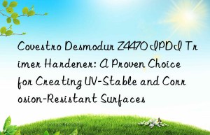 Covestro Desmodur Z4470 IPDI Trimer Hardener: A Proven Choice for Creating UV-Stable and Corrosion-Resistant Surfaces